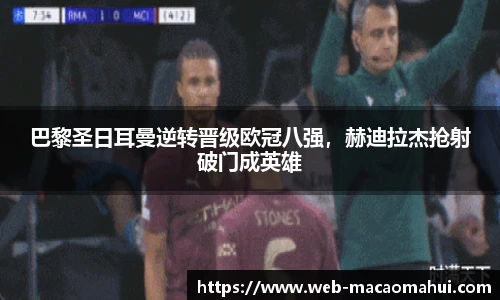 巴黎圣日耳曼逆转晋级欧冠八强，赫迪拉杰抢射破门成英雄