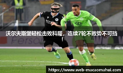 沃尔夫斯堡轻松击败科隆，连续7轮不败势不可挡！