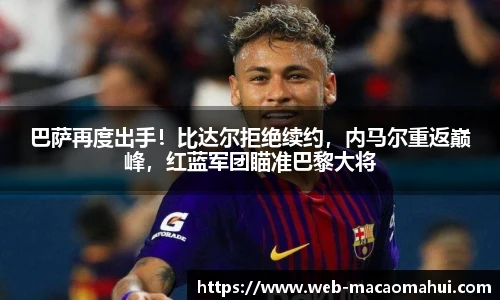 巴萨再度出手！比达尔拒绝续约，内马尔重返巅峰，红蓝军团瞄准巴黎大将