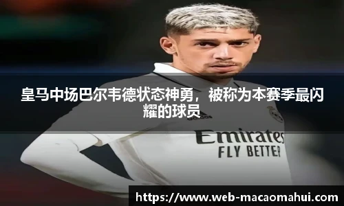 皇马中场巴尔韦德状态神勇，被称为本赛季最闪耀的球员
