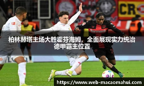 柏林赫塔主场大胜霍芬海姆，全面展现实力统治德甲霸主位置