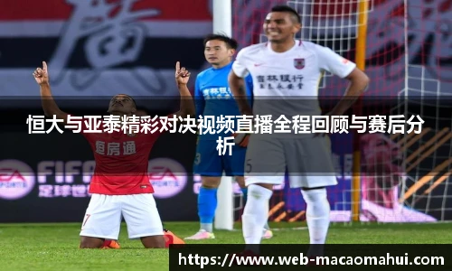 恒大与亚泰精彩对决视频直播全程回顾与赛后分析