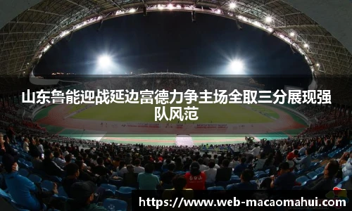 山东鲁能迎战延边富德力争主场全取三分展现强队风范