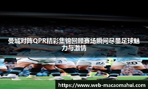 曼城对阵QPR精彩集锦回顾赛场瞬间尽显足球魅力与激情