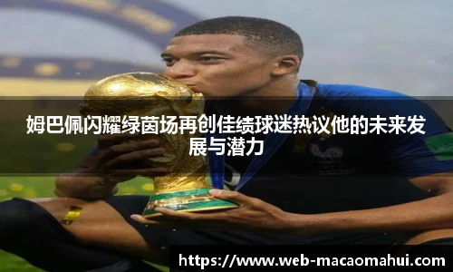 姆巴佩闪耀绿茵场再创佳绩球迷热议他的未来发展与潜力