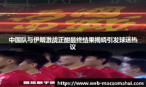 中国队与伊朗激战正酣最终结果揭晓引发球迷热议