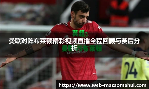 曼联对阵布莱顿精彩视频直播全程回顾与赛后分析