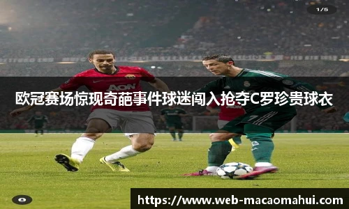 欧冠赛场惊现奇葩事件球迷闯入抢夺C罗珍贵球衣