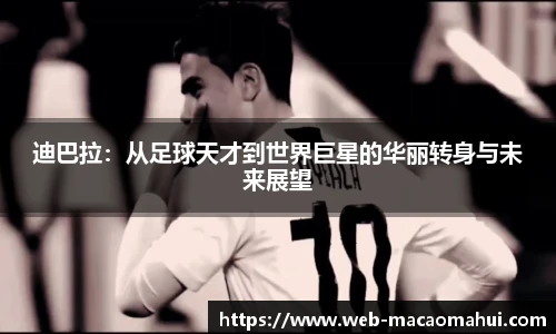 迪巴拉:从足球天才到世界巨星的华丽转身与未来展望