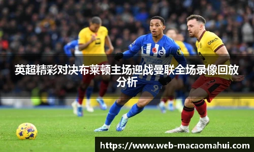 英超精彩对决布莱顿主场迎战曼联全场录像回放分析