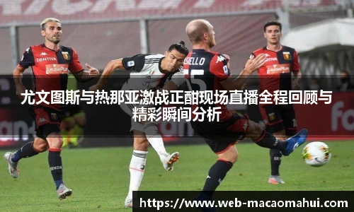 尤文图斯与热那亚激战正酣现场直播全程回顾与精彩瞬间分析